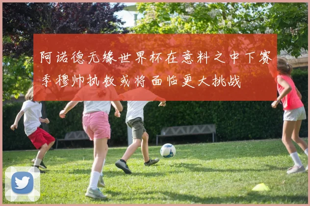 阿诺德无缘世界杯在意料之中下赛季穆帅执教或将面临更大挑战