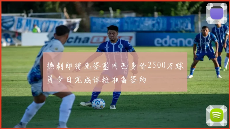 热刺即将免签塞内西身价2500万球员今日完成体检准备签约