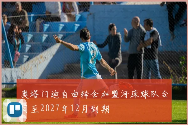 奥塔门迪自由转会加盟河床球队合同至2027年12月到期