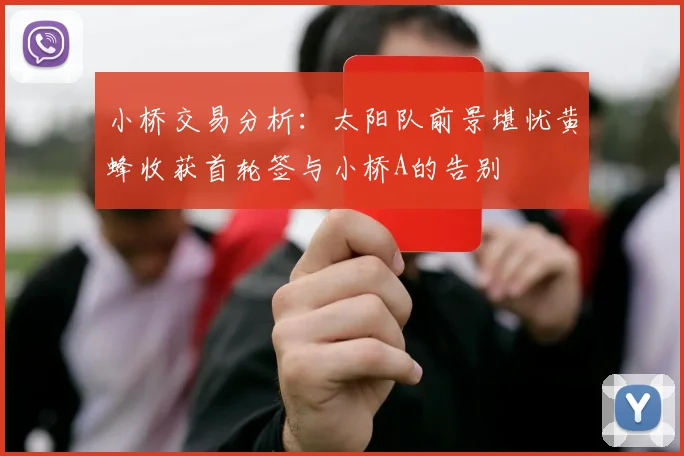 小桥交易分析：太阳队前景堪忧黄蜂收获首轮签与小桥A的告别
