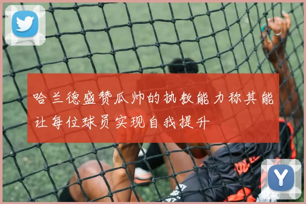 哈兰德盛赞瓜帅的执教能力称其能让每位球员实现自我提升