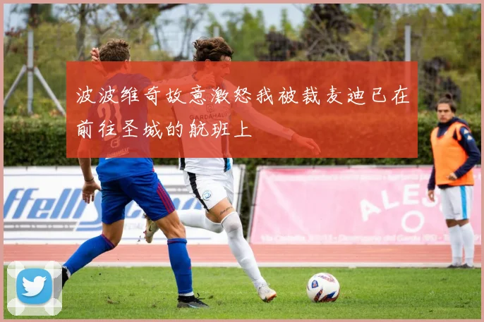 波波维奇故意激怒我被裁麦迪已在前往圣城的航班上