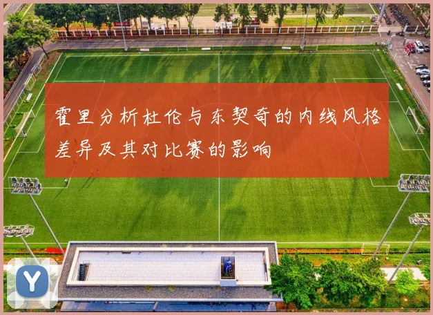 霍里分析杜伦与东契奇的内线风格差异及其对比赛的影响