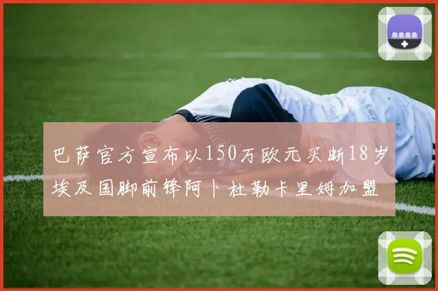 巴萨官方宣布以150万欧元买断18岁埃及国脚前锋阿卜杜勒卡里姆加盟球队