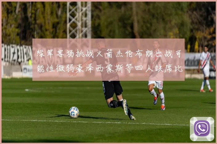 绿军客场挑战火箭杰伦布朗出战可能性微弱豪泽西蒙斯等四人缺席比赛