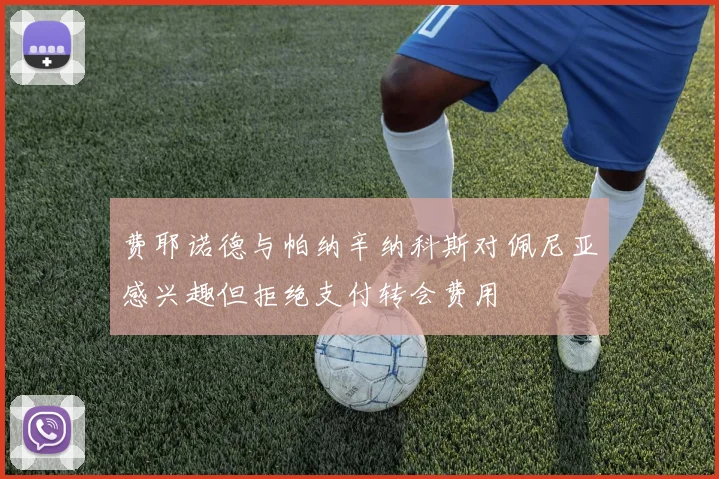 费耶诺德与帕纳辛纳科斯对佩尼亚感兴趣但拒绝支付转会费用